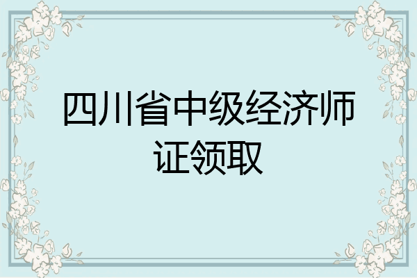 四川省中级经济师证领取