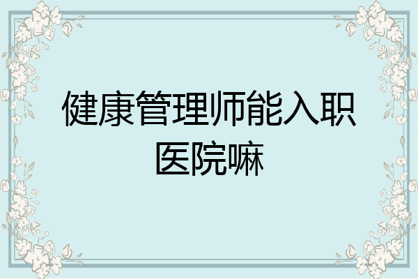 健康管理师能入职医院嘛