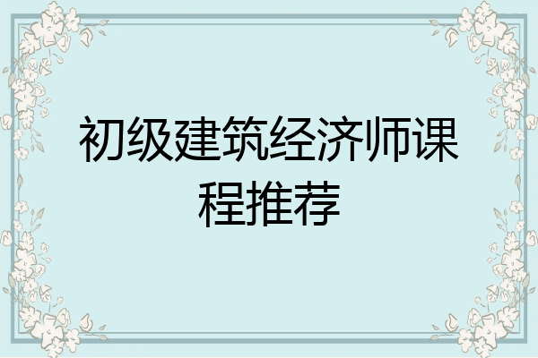 初级建筑经济师课程推荐