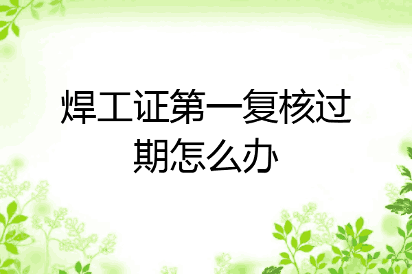 焊工证第一复核过期怎么办