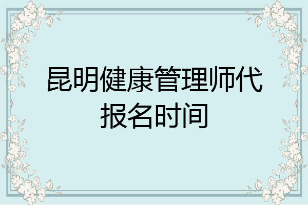 昆明健康管理师代报名时间