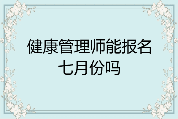 健康管理师能报名七月份吗