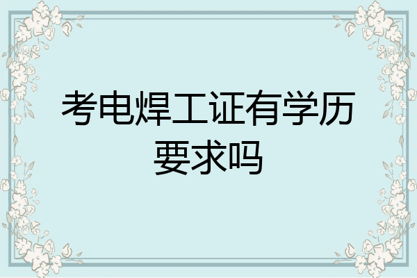 考电焊工证有学历要求吗