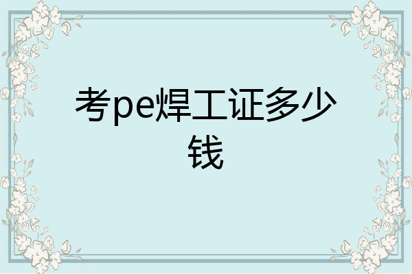 考pe焊工证多少钱