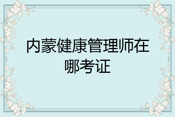 内蒙健康管理师在哪考证