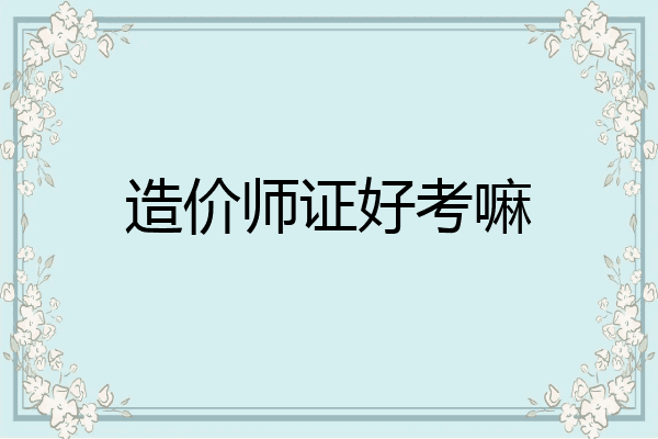 造价师证好考嘛