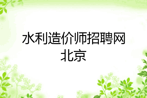 水利造价师招聘网北京