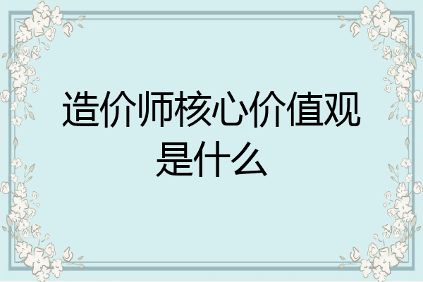 造价师核心价值观是什么