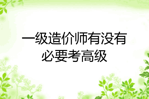一级造价师有没有必要考高级