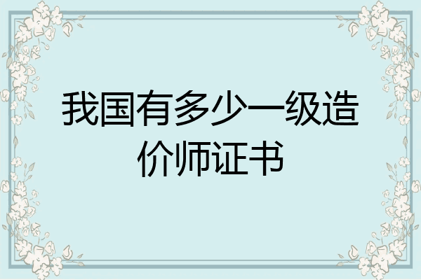 我国有多少一级造价师证书