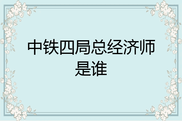 中铁四局总经济师是谁