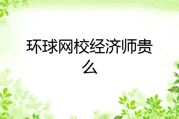 环球网校经济师贵么