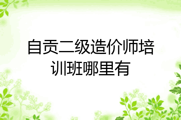 自贡二级造价师培训班哪里有