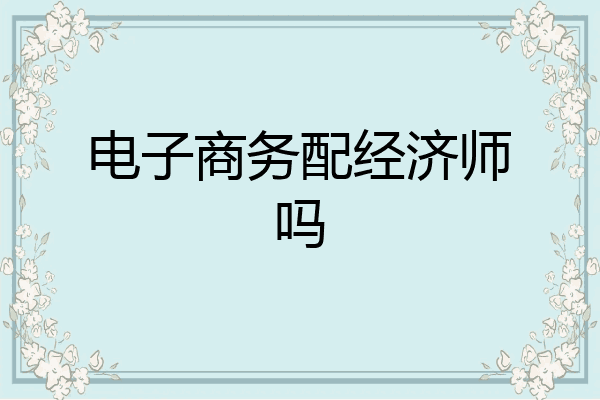 电子商务配经济师吗