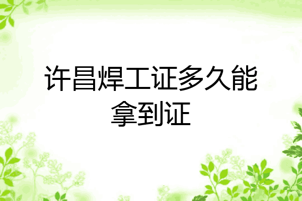 许昌焊工证多久能拿到证
