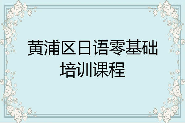 黄浦区日语零基础培训课程