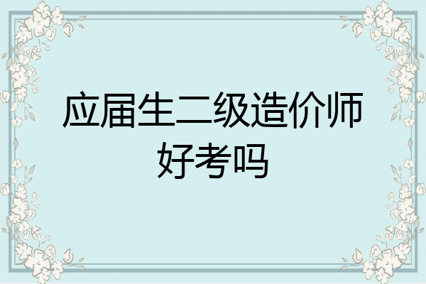 应届生二级造价师好考吗