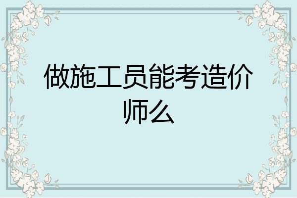 做施工员能考造价师么