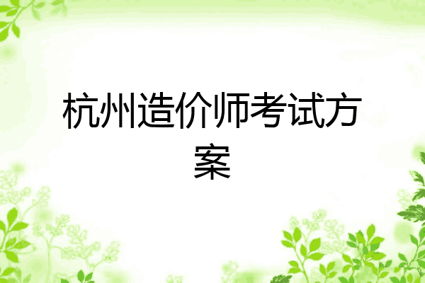 杭州造价师考试方案