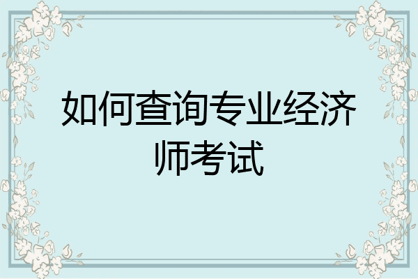 如何查询专业经济师考试