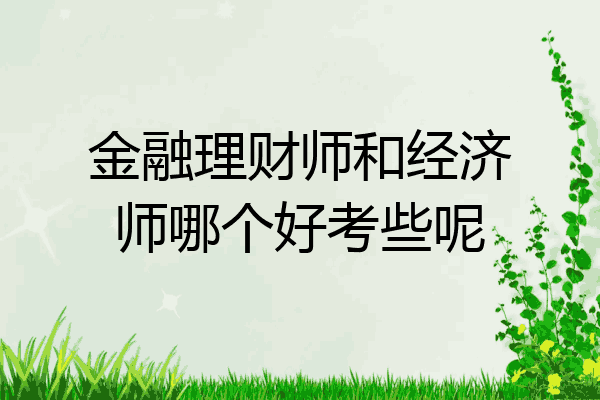 金融理财师和经济师哪个好考些呢
