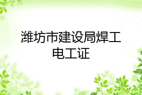 潍坊市建设局焊工电工证