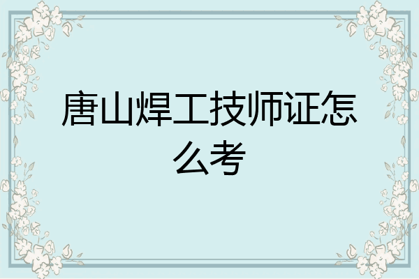 唐山焊工技师证怎么考