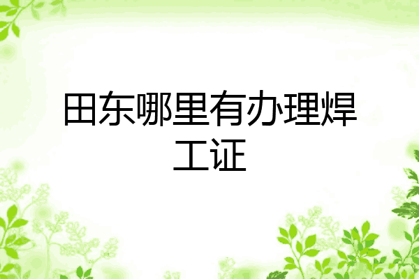 田东哪里有办理焊工证