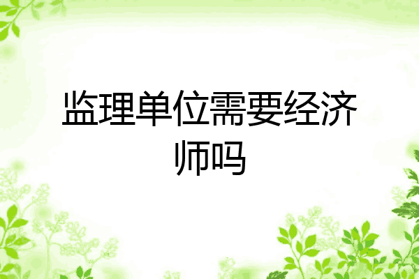监理单位需要经济师吗