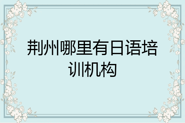 荆州哪里有日语培训机构