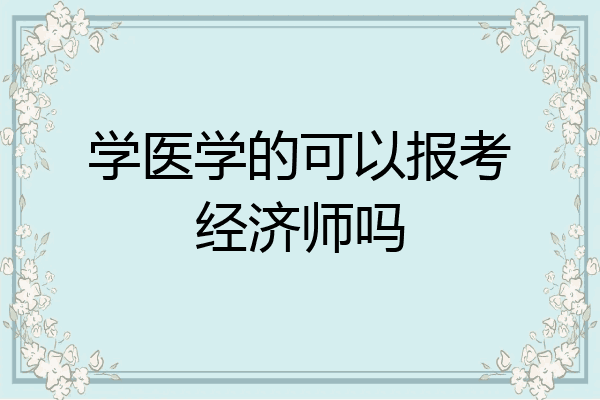 学医学的可以报考经济师吗