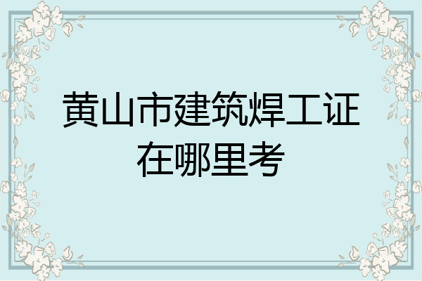 黄山市建筑焊工证在哪里考