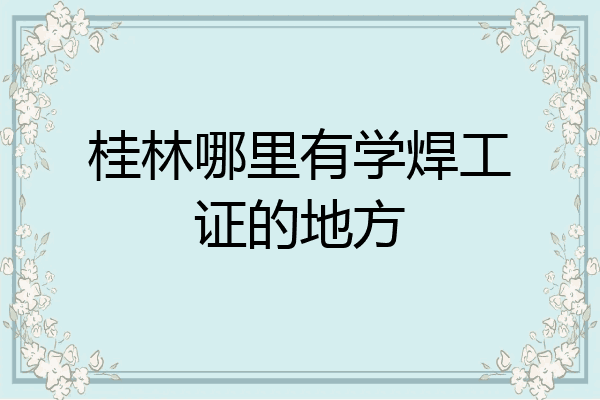 桂林哪里有学焊工证的地方
