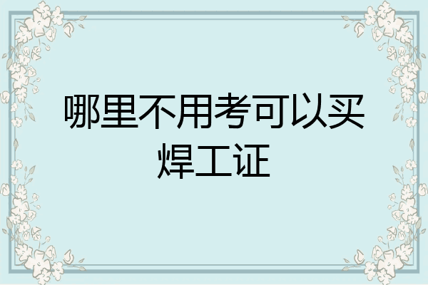 哪里不用考可以买焊工证