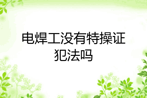 电焊工没有特操证犯法吗