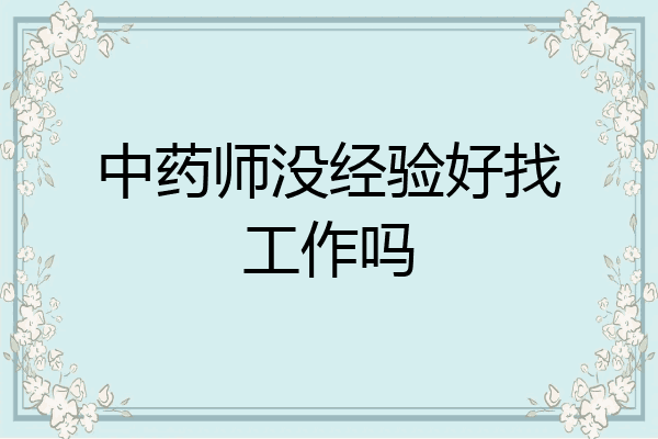 中药师没经验好找工作吗