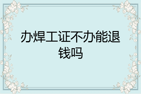 办焊工证不办能退钱吗
