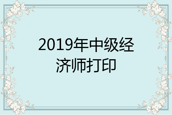2019年中级经济师打印