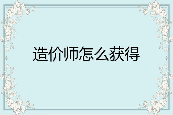造价师怎么获得