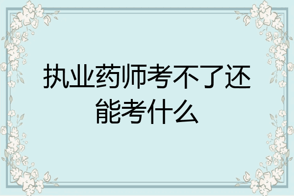 执业药师考不了还能考什么