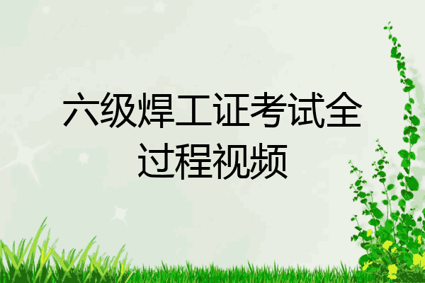 六级焊工证考试全过程视频
