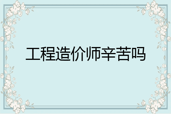 工程造价师辛苦吗