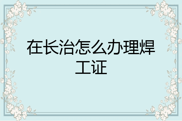 在长治怎么办理焊工证