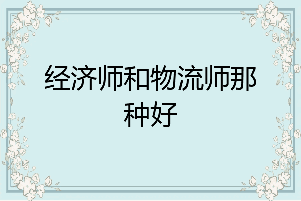 经济师和物流师那种好