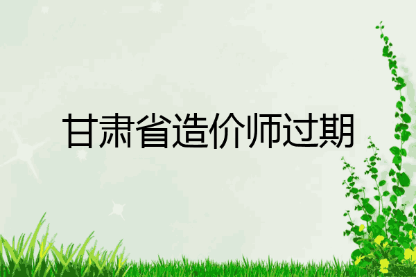 甘肃省造价师过期