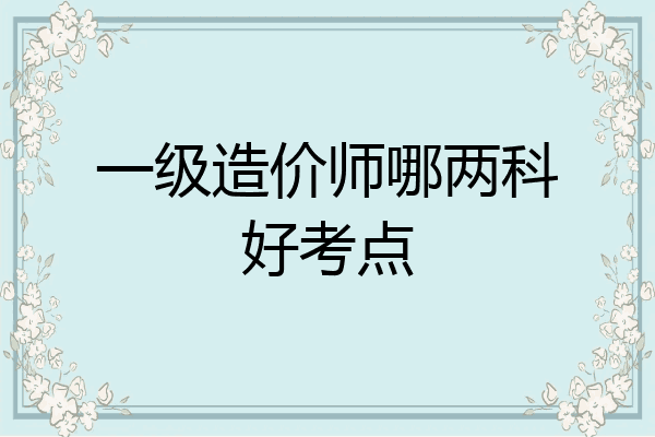 一级造价师哪两科好考点