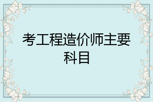 考工程造价师主要科目
