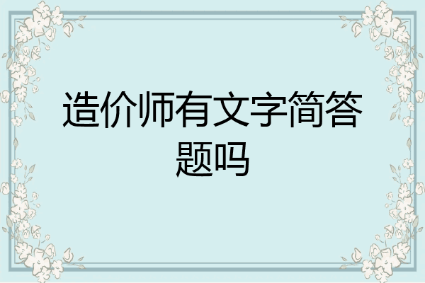 造价师有文字简答题吗