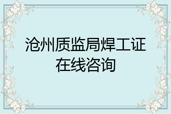 沧州质监局焊工证在线咨询