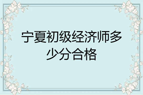 宁夏初级经济师多少分合格